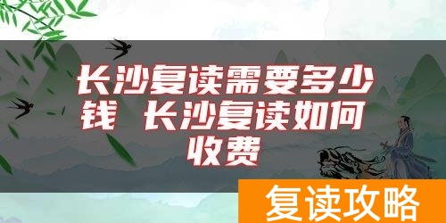 长沙复读需要多少钱 长沙复读如何收费