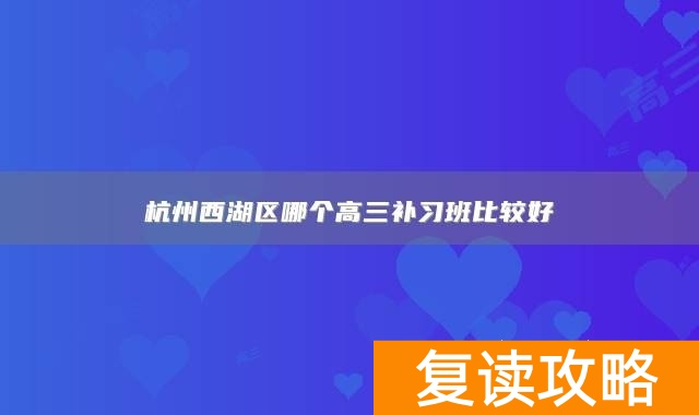 杭州西湖区哪个高三补习班比较好