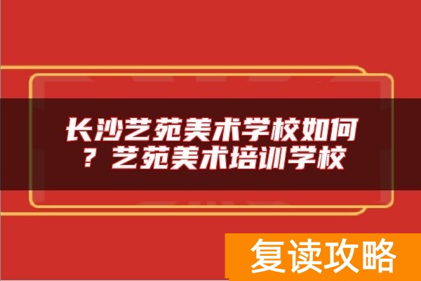 长沙艺苑美术学校如何?艺苑美术培训学校