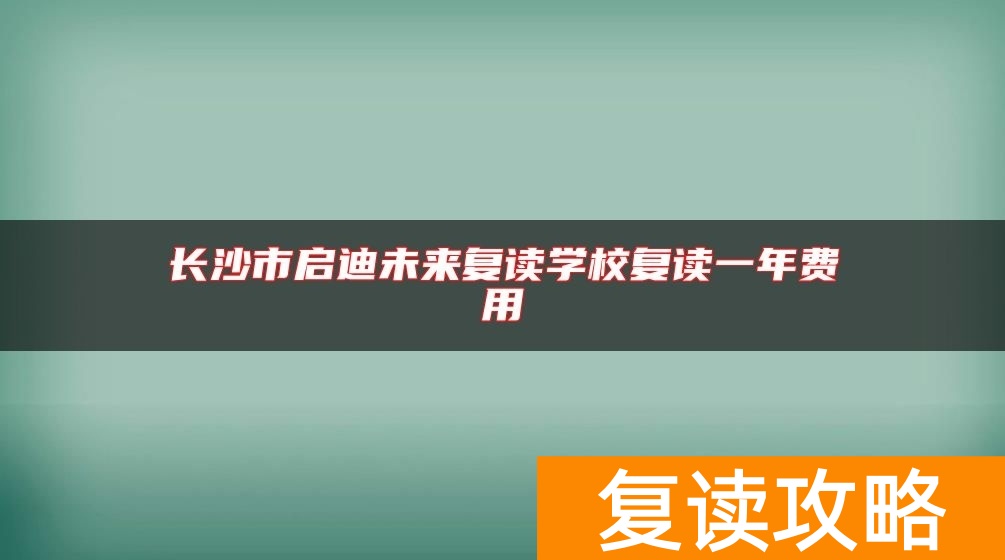 长沙市启迪未来复读学校复读一年费用