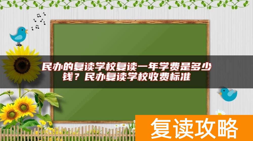 民办的复读学校复读一年学费是多少钱?民办复读学校收费标准