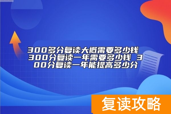 300分复读一年需要多少钱 300分复读一年能提高多少分
