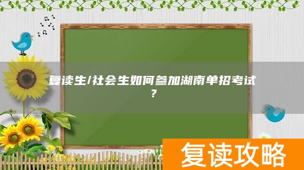 复读生/社会生如何参加湖南单招考试?