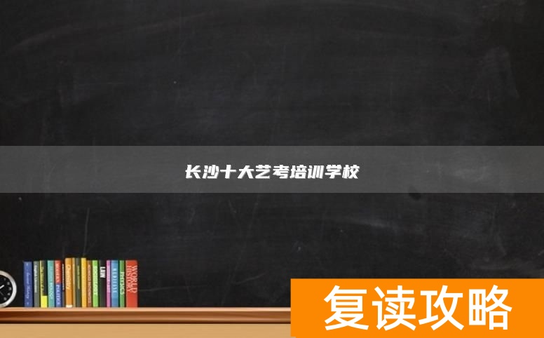 长沙十大艺考培训学校