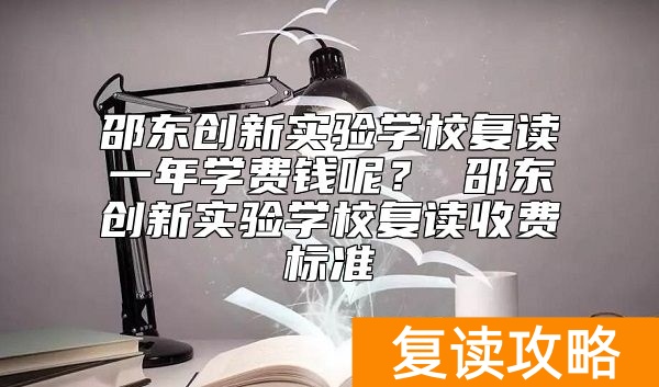 邵东创新实验学校复读一年学费钱呢？ 邵东创新实验学校复读收费标准