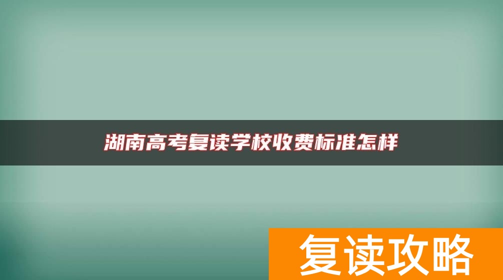 湖南高考复读学校收费标准怎样