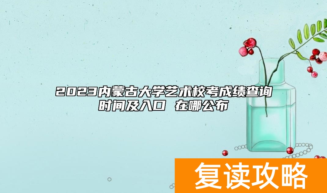 2023内蒙古大学艺术校考成绩查询时间及入口 在哪公布