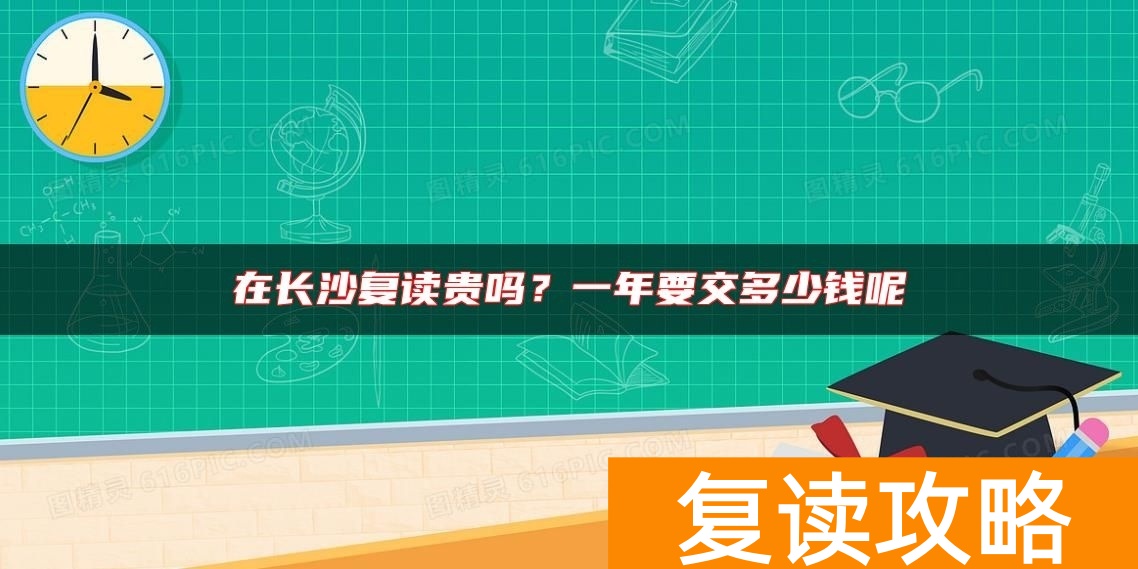 在长沙复读贵吗？一年要交多少钱呢