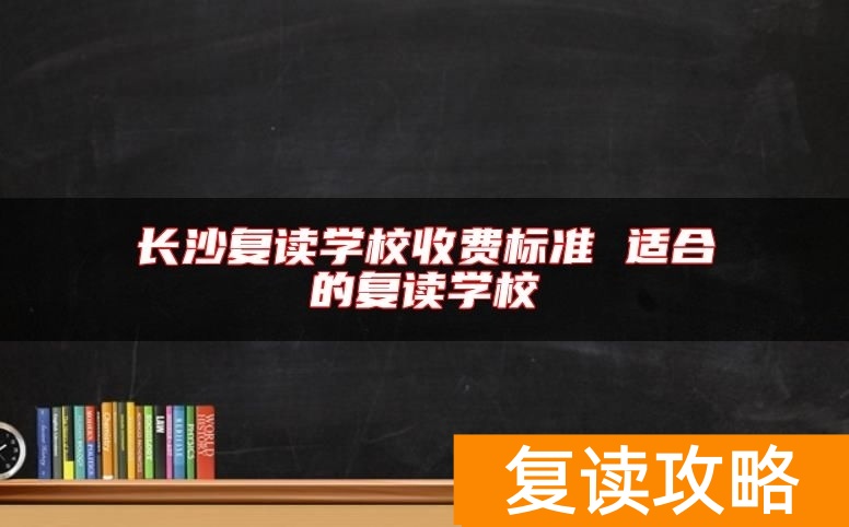长沙复读学校收费标准 适合的复读学校