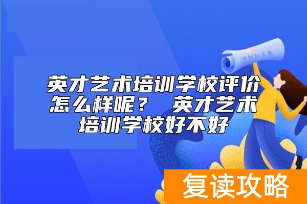 英才艺术培训学校评价怎么样呢? 英才艺术培训学校好不好