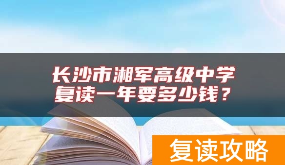 长沙市湘军高级中学复读一年要多少钱？