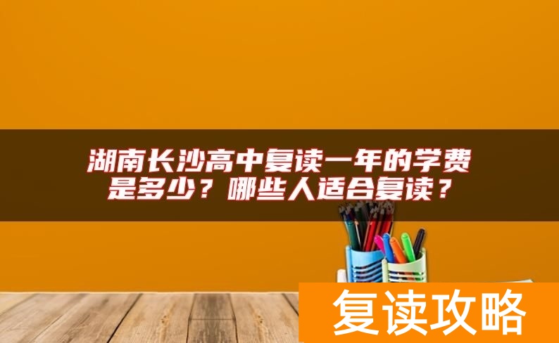 湖南长沙高中复读一年的学费是多少?哪些人适合复读?