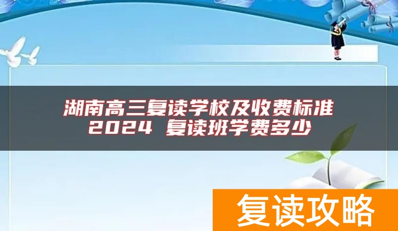 湖南高三复读学校及收费标准2024 复读班学费多少