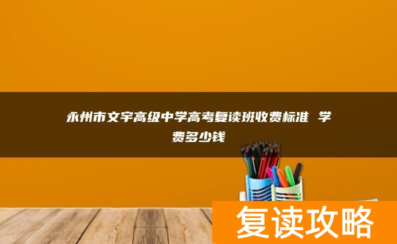 永州市文宇高级中学高考复读班收费标准 学费多少钱