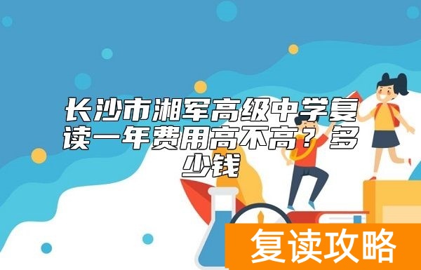 长沙市湘军高级中学复读一年费用高不高？多少钱