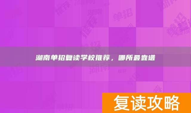 湖南单招复读学校推荐，哪所最靠谱