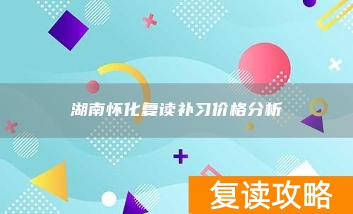 湖南怀化复读补习价格分析