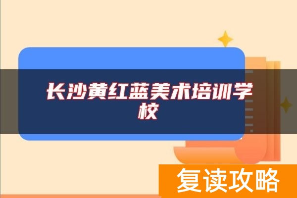 长沙黄红蓝美术培训学校