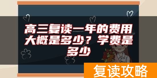高三复读一年的费用大概是多少?学费是多少