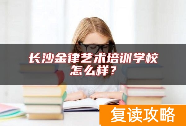 长沙金律艺术培训学校怎么样?