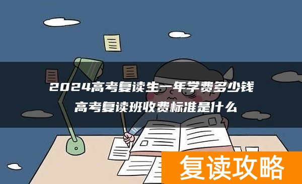 2024高考复读生一年学费多少钱 高考复读班收费标准是什么
