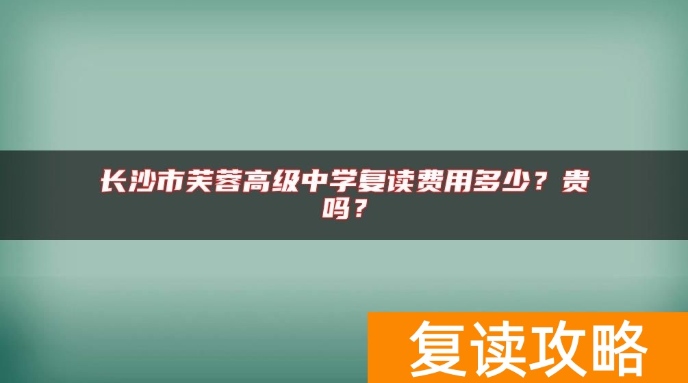 长沙市芙蓉高级中学复读费用多少？贵吗？