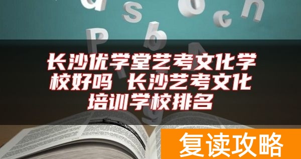 长沙优学堂艺考文化学校好吗 长沙艺考文化培训学校排名