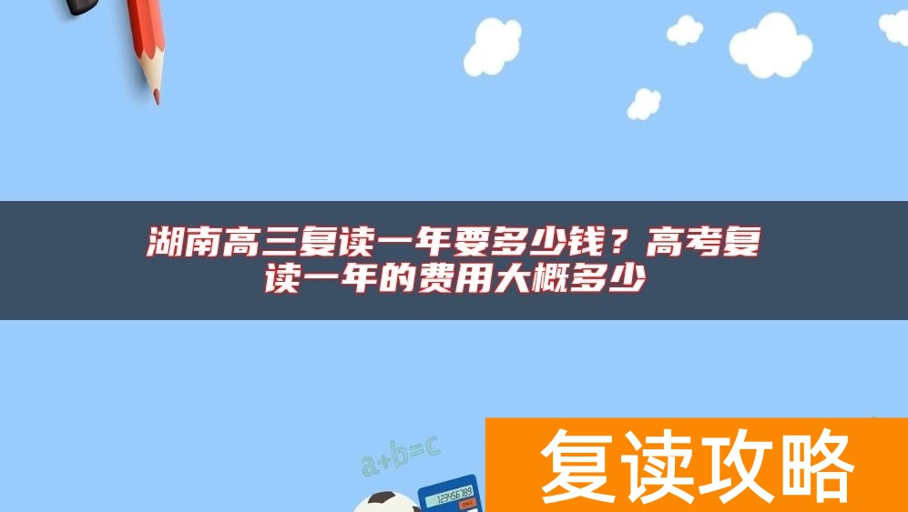 湖南高三复读一年要多少钱？高考复读一年的费用大概多少