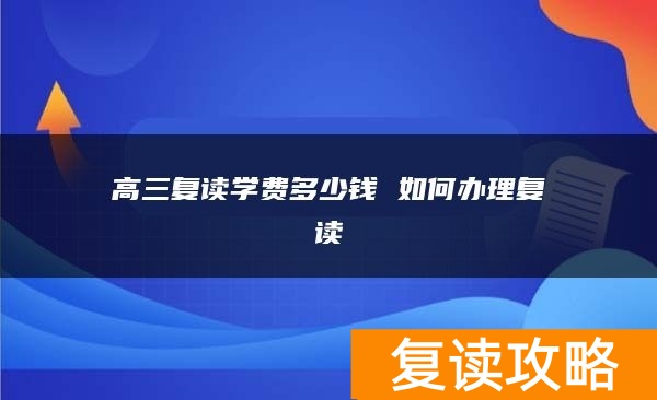 高三复读学费多少钱 如何办理复读