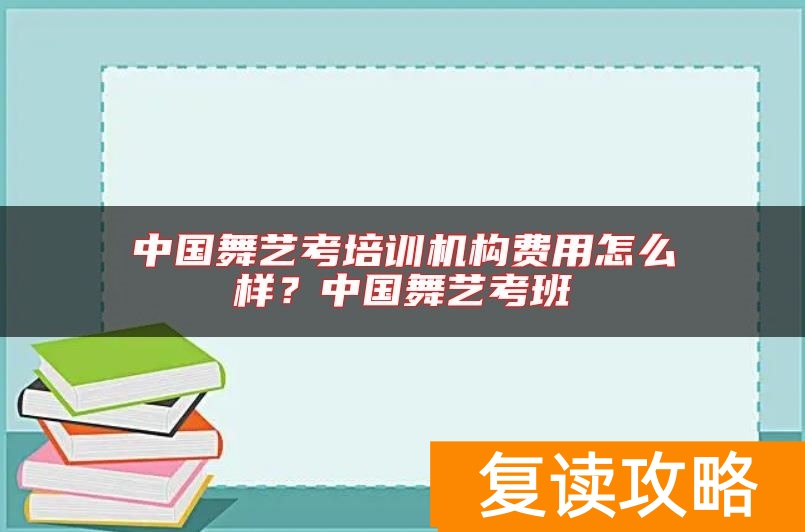中国舞艺考培训机构费用怎么样？中国舞艺考班