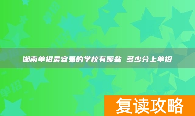 湖南单招最容易的学校有哪些 多少分上单招