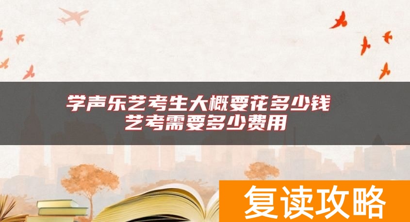 学声乐艺考生大概要花多少钱 艺考需要多少费用