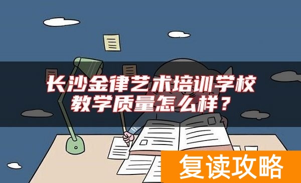 长沙金律艺术培训学校教学质量怎么样？