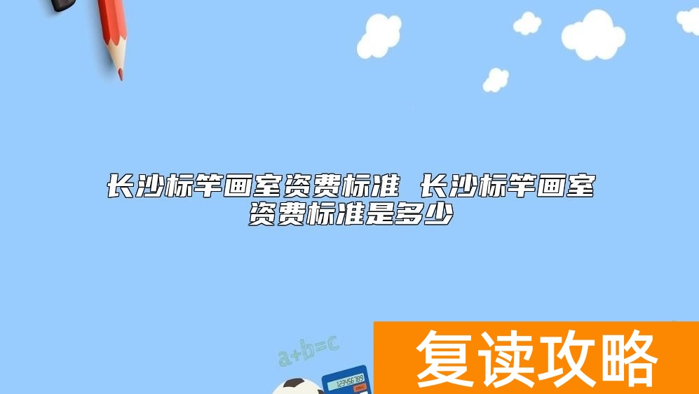 长沙标竿画室资费标准 长沙标竿画室资费标准是多少