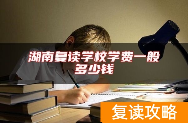 湖南复读学校学费一般多少钱