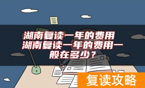 湖南复读一年的费用 湖南复读一年的费用一般在多少？