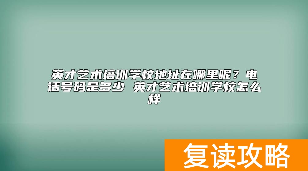 英才艺术培训学校地址在哪里呢?电话号码是多少 英才艺术培训学校怎么样