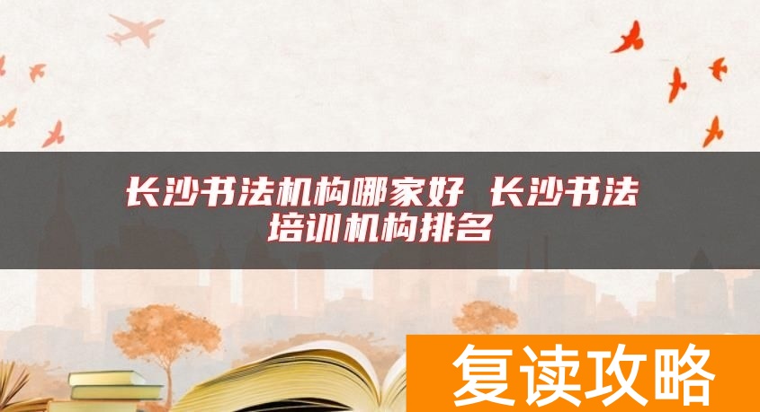 长沙书法机构哪家好 长沙书法培训机构排名