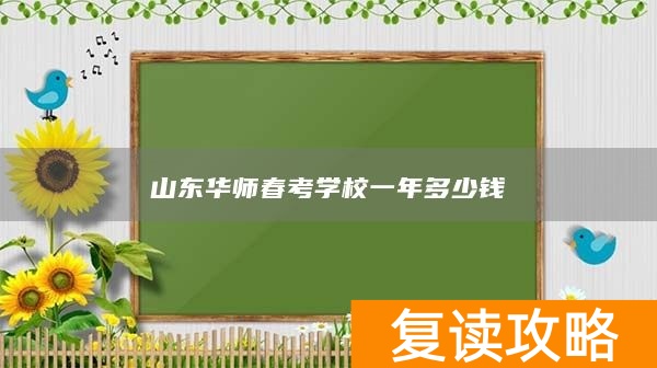 山东华师春考学校一年多少钱
