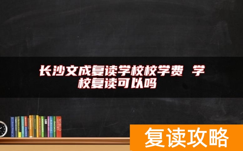 长沙文成复读学校校学费 学校复读可以吗