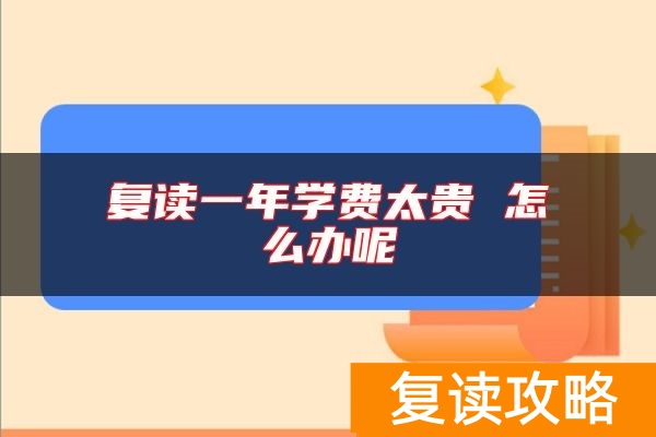 复读一年学费太贵 怎么办呢