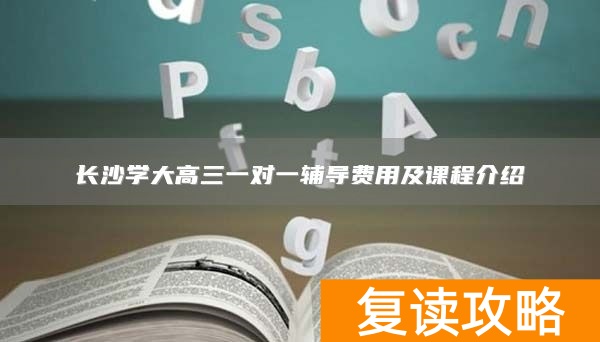 长沙学大高三一对一辅导费用及课程介绍