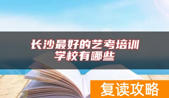 长沙最好的艺考培训学校有哪些