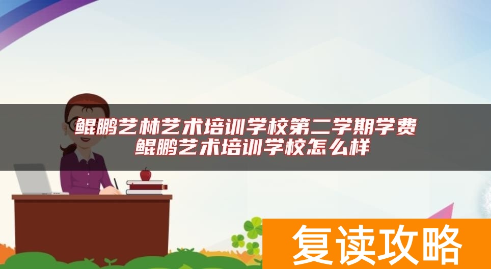 鲲鹏艺林艺术培训学校第二学期学费 鲲鹏艺术培训学校怎么样