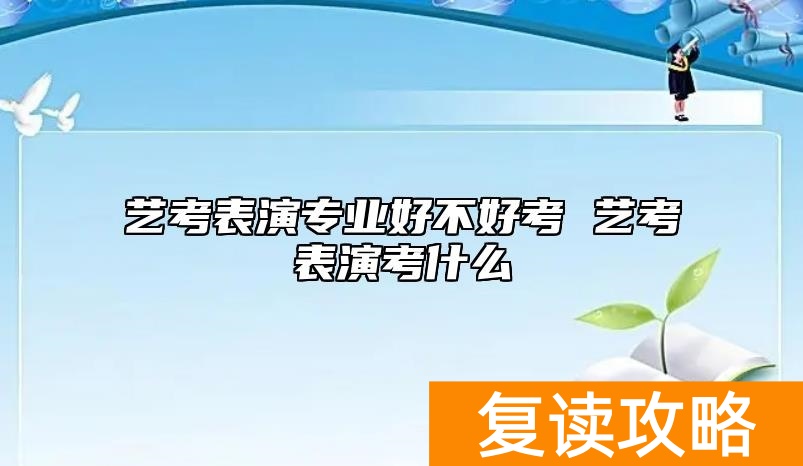 艺考表演专业好不好考 艺考表演考什么