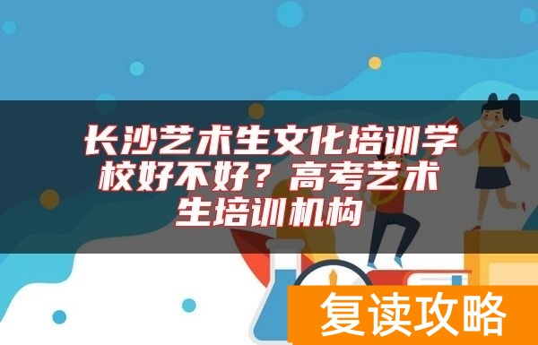 长沙艺术生文化培训学校好不好？高考艺术生培训机构