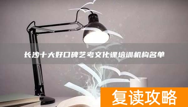 长沙十大好口碑艺考文化课培训机构名单