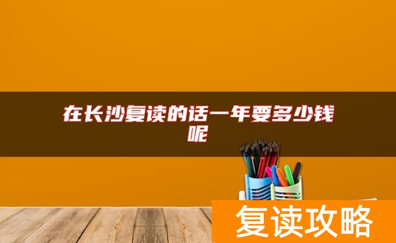 在长沙复读的话一年要多少钱呢