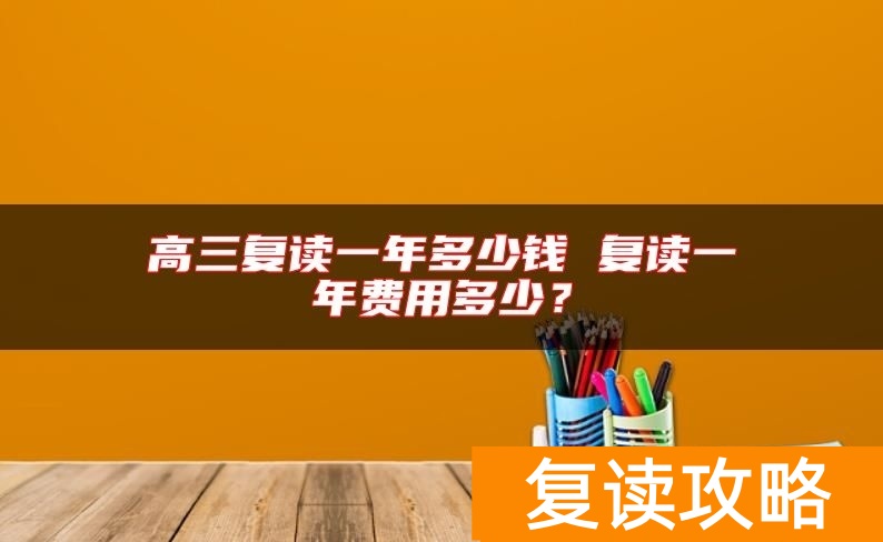 长沙高三复读一年多少钱 复读一年费用多少?