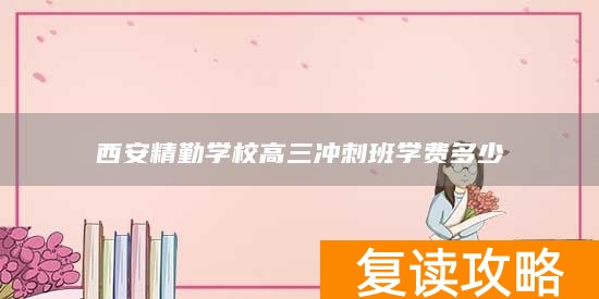 西安精勤学校高三冲刺班学费多少